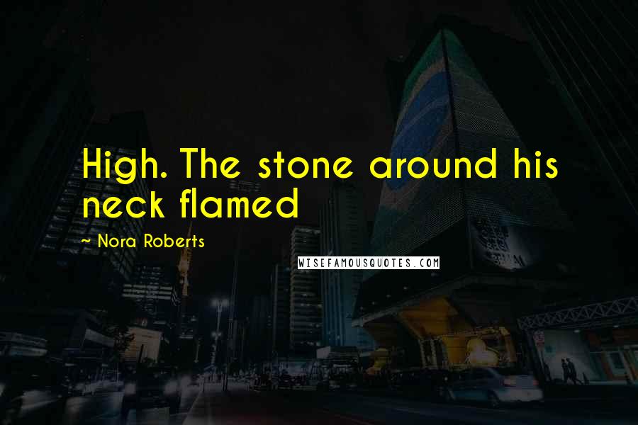 Nora Roberts Quotes: High. The stone around his neck flamed