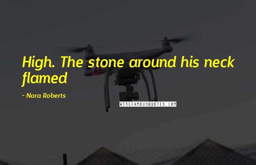 Nora Roberts Quotes: High. The stone around his neck flamed