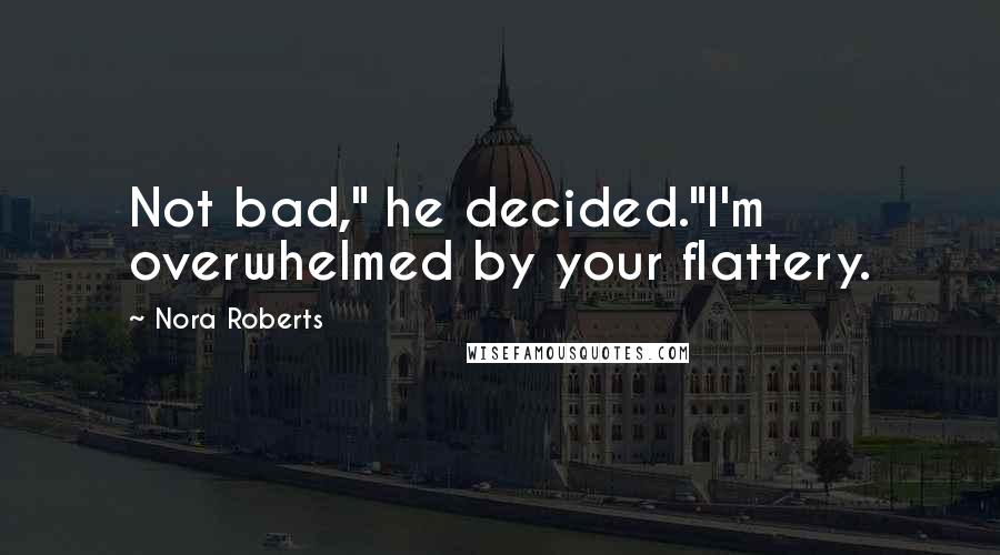 Nora Roberts Quotes: Not bad," he decided."I'm overwhelmed by your flattery.