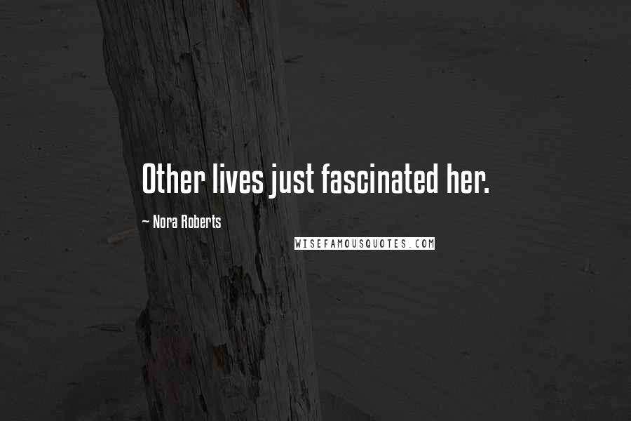 Nora Roberts Quotes: Other lives just fascinated her.