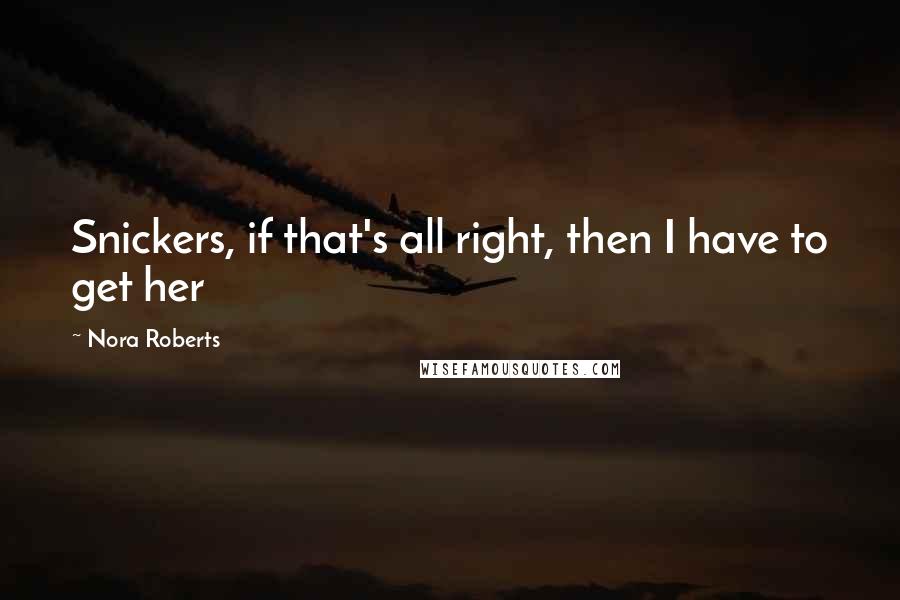 Nora Roberts Quotes: Snickers, if that's all right, then I have to get her