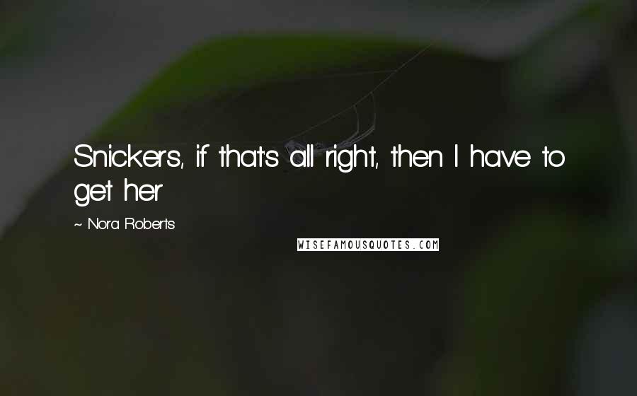 Nora Roberts Quotes: Snickers, if that's all right, then I have to get her