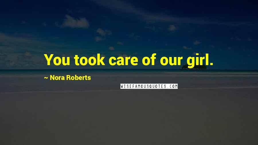 Nora Roberts Quotes: You took care of our girl.