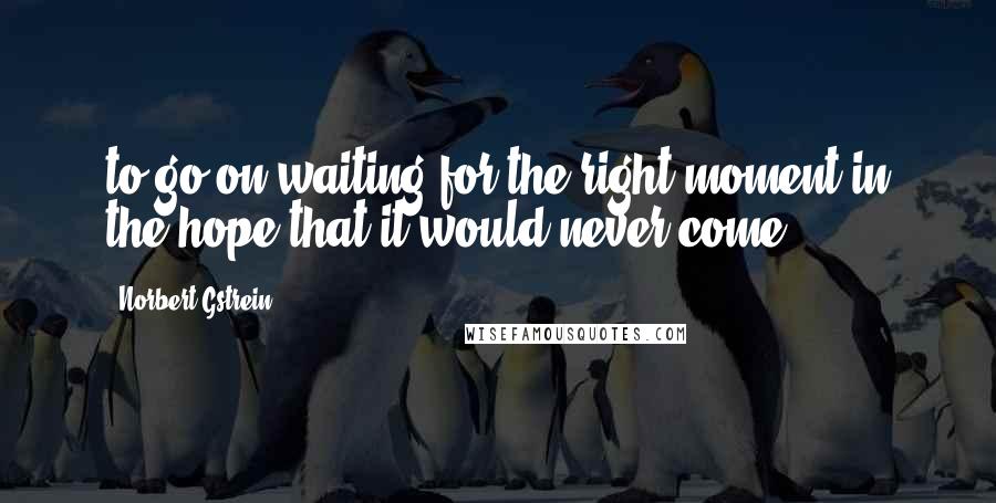 Norbert Gstrein Quotes: to go on waiting for the right moment in the hope that it would never come