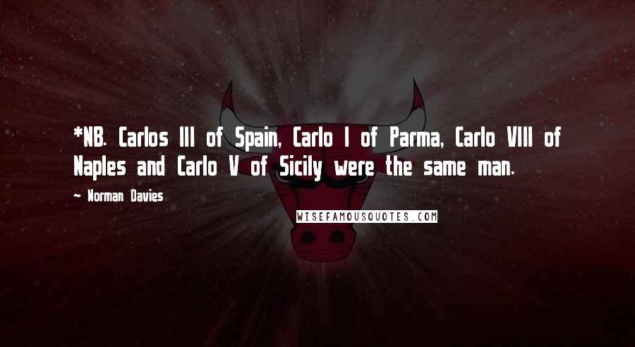 Norman Davies Quotes: *NB. Carlos III of Spain, Carlo I of Parma, Carlo VIII of Naples and Carlo V of Sicily were the same man.