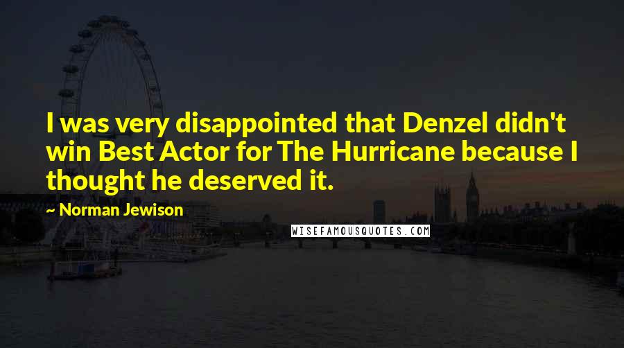 Norman Jewison Quotes: I was very disappointed that Denzel didn't win Best Actor for The Hurricane because I thought he deserved it.