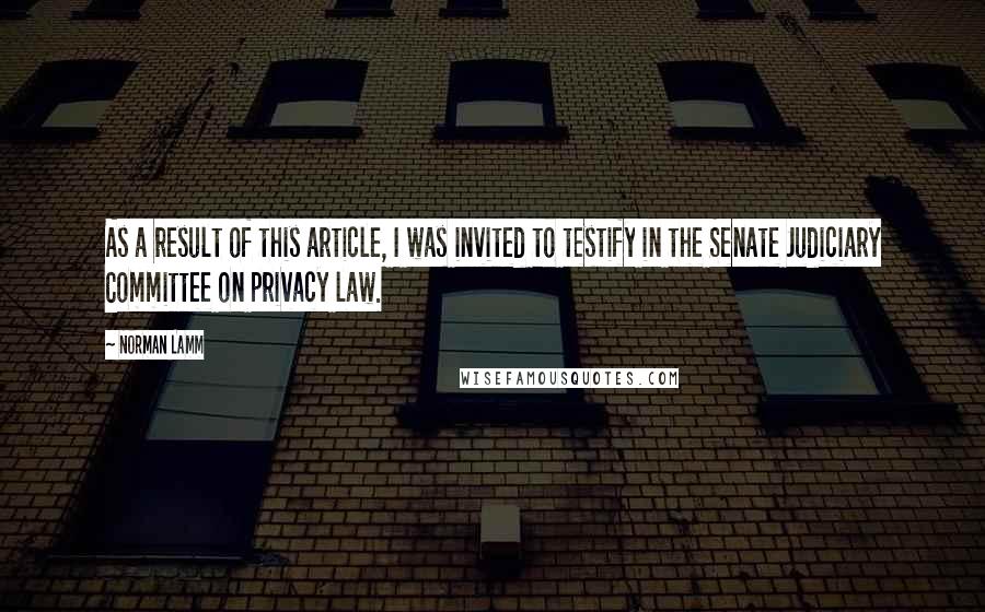 Norman Lamm Quotes: As a result of this article, I was invited to testify in the Senate Judiciary Committee on privacy law.