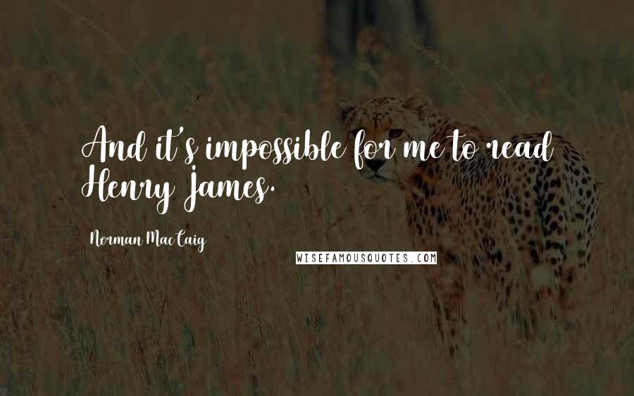 Norman MacCaig Quotes: And it's impossible for me to read Henry James.