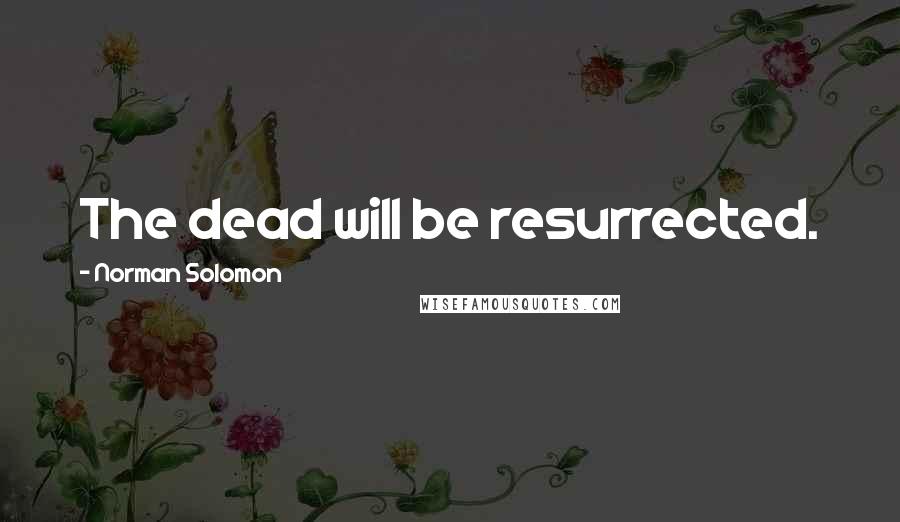 Norman Solomon Quotes: The dead will be resurrected.