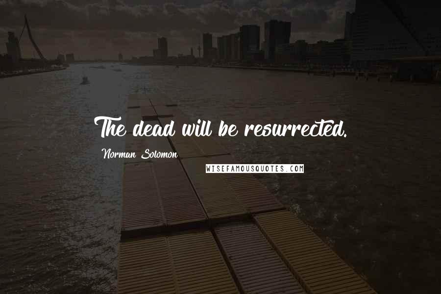 Norman Solomon Quotes: The dead will be resurrected.