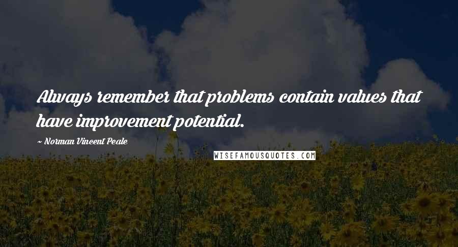 Norman Vincent Peale Quotes: Always remember that problems contain values that have improvement potential.