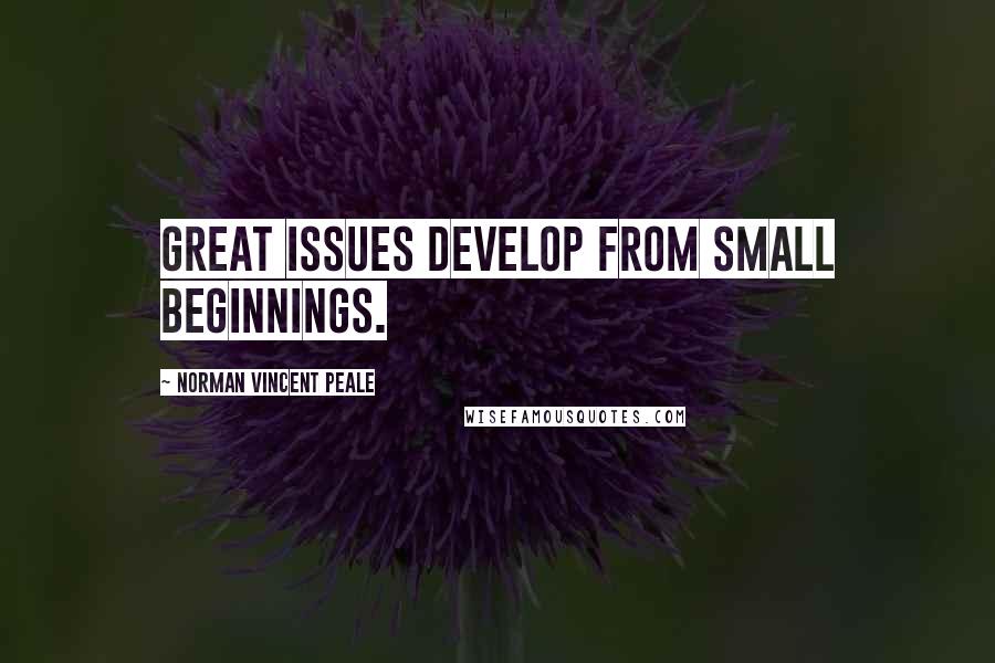 Norman Vincent Peale Quotes: Great issues develop from small beginnings.