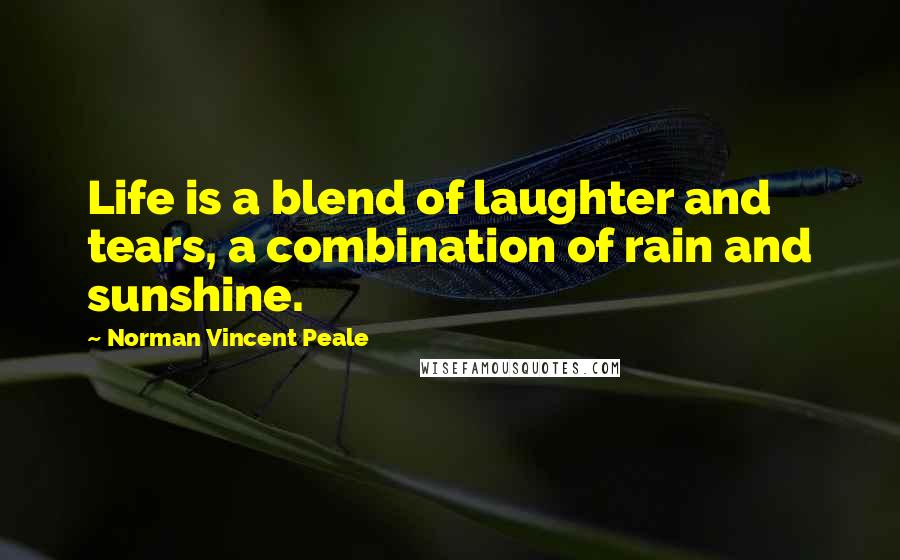 Norman Vincent Peale Quotes: Life is a blend of laughter and tears, a combination of rain and sunshine.