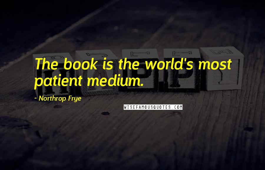 Northrop Frye Quotes: The book is the world's most patient medium.