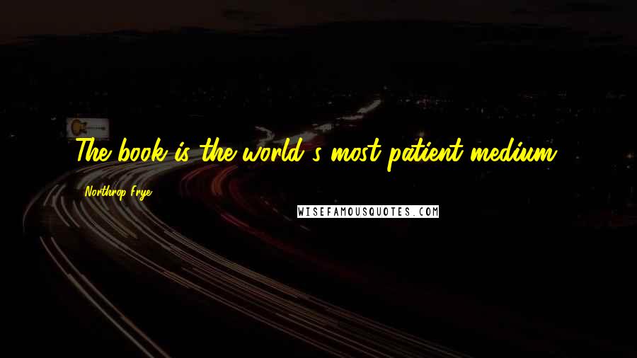 Northrop Frye Quotes: The book is the world's most patient medium.