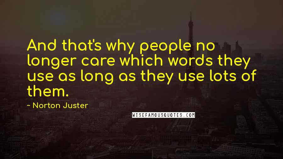 Norton Juster Quotes: And that's why people no longer care which words they use as long as they use lots of them.