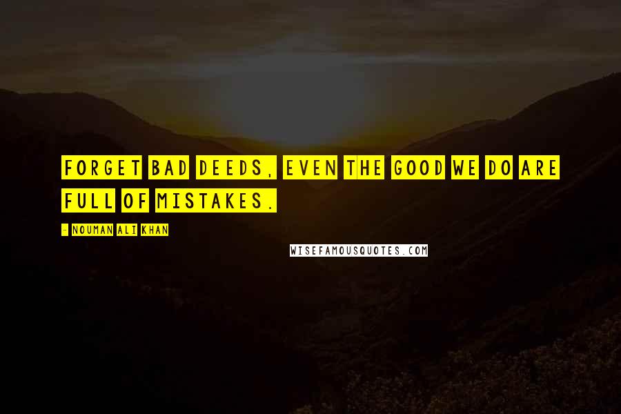 Nouman Ali Khan Quotes: Forget bad deeds, even the good we do are full of mistakes.