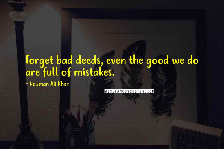 Nouman Ali Khan Quotes: Forget bad deeds, even the good we do are full of mistakes.