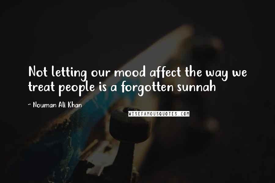 Nouman Ali Khan Quotes: Not letting our mood affect the way we treat people is a forgotten sunnah