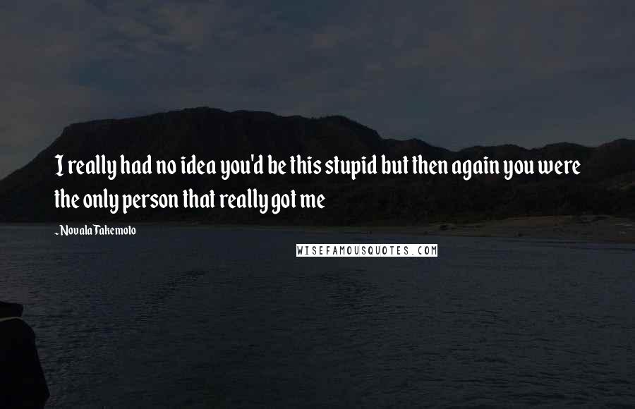 Novala Takemoto Quotes: I really had no idea you'd be this stupid but then again you were the only person that really got me