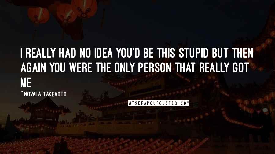 Novala Takemoto Quotes: I really had no idea you'd be this stupid but then again you were the only person that really got me