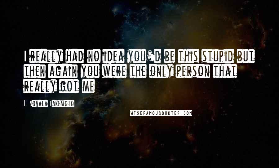 Novala Takemoto Quotes: I really had no idea you'd be this stupid but then again you were the only person that really got me