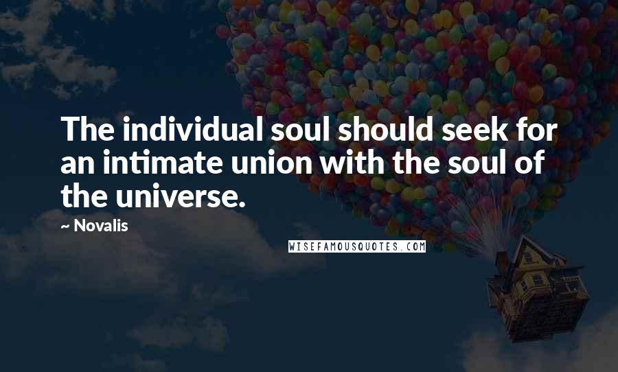 Novalis Quotes: The individual soul should seek for an intimate union with the soul of the universe.