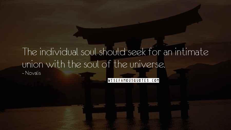 Novalis Quotes: The individual soul should seek for an intimate union with the soul of the universe.