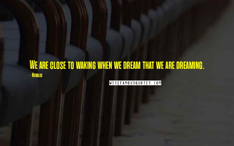 Novalis Quotes: We are close to waking when we dream that we are dreaming.