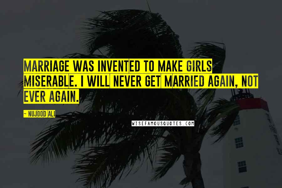 Nujood Ali Quotes: Marriage was invented to make girls miserable. I will never get married again, not ever again.