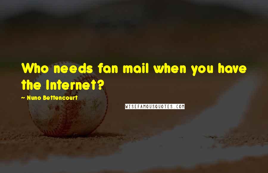 Nuno Bettencourt Quotes: Who needs fan mail when you have the Internet?