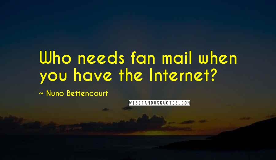 Nuno Bettencourt Quotes: Who needs fan mail when you have the Internet?