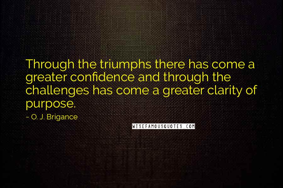 O. J. Brigance Quotes: Through the triumphs there has come a greater confidence and through the challenges has come a greater clarity of purpose.