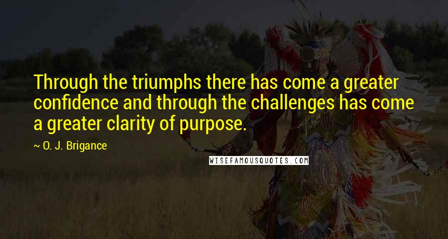 O. J. Brigance Quotes: Through the triumphs there has come a greater confidence and through the challenges has come a greater clarity of purpose.