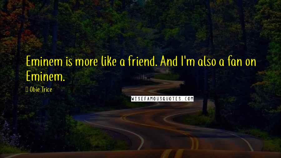 Obie Trice Quotes: Eminem is more like a friend. And I'm also a fan on Eminem.