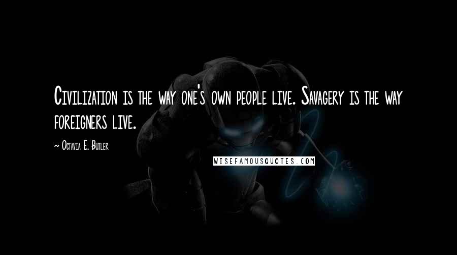 Octavia E. Butler Quotes: Civilization is the way one's own people live. Savagery is the way foreigners live.