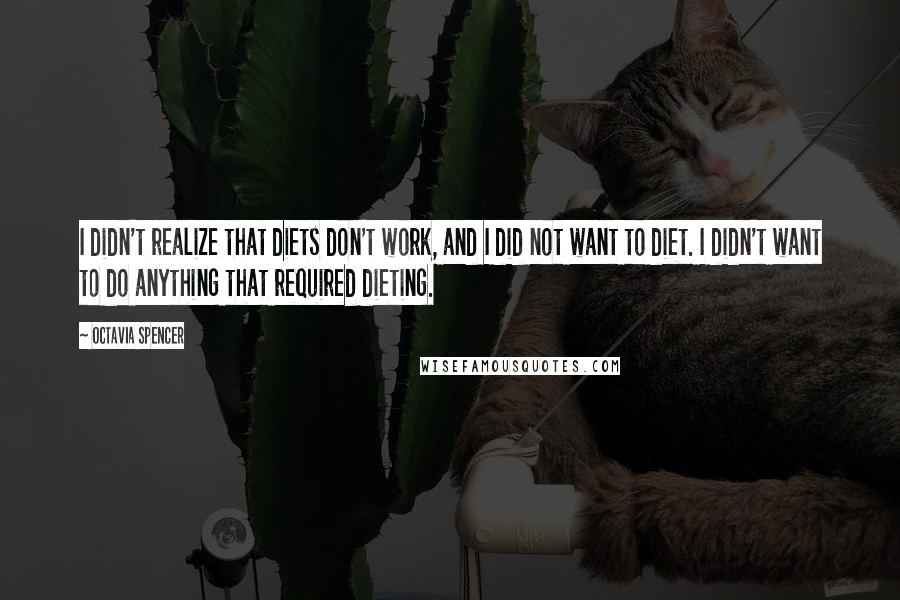 Octavia Spencer Quotes: I didn't realize that diets don't work, and I did not want to diet. I didn't want to do anything that required dieting.