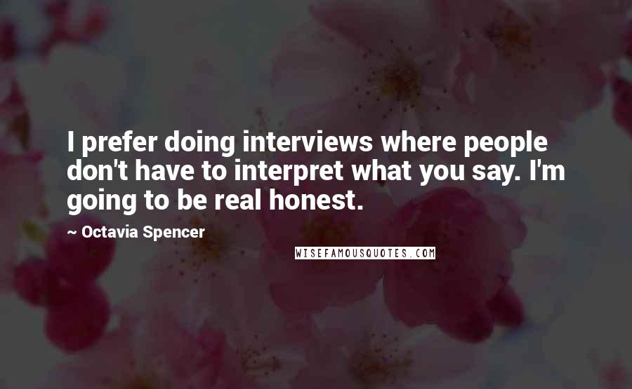 Octavia Spencer Quotes: I prefer doing interviews where people don't have to interpret what you say. I'm going to be real honest.