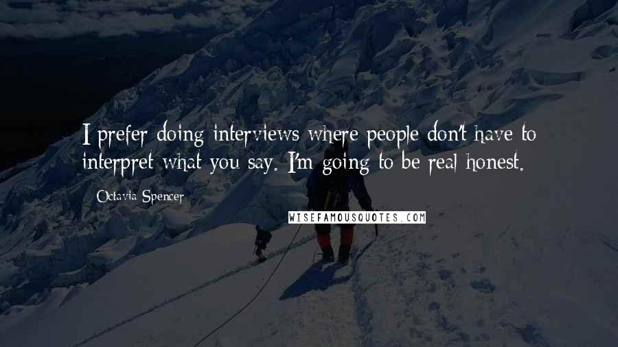 Octavia Spencer Quotes: I prefer doing interviews where people don't have to interpret what you say. I'm going to be real honest.