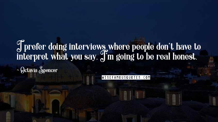 Octavia Spencer Quotes: I prefer doing interviews where people don't have to interpret what you say. I'm going to be real honest.