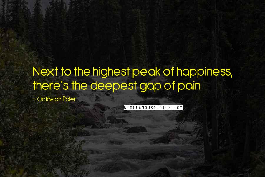 Octavian Paler Quotes: Next to the highest peak of happiness, there's the deepest gap of pain