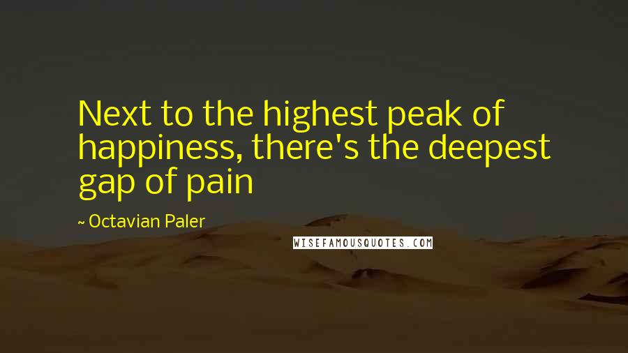 Octavian Paler Quotes: Next to the highest peak of happiness, there's the deepest gap of pain