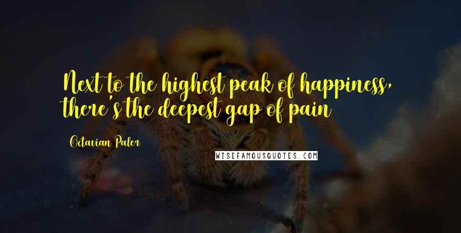 Octavian Paler Quotes: Next to the highest peak of happiness, there's the deepest gap of pain