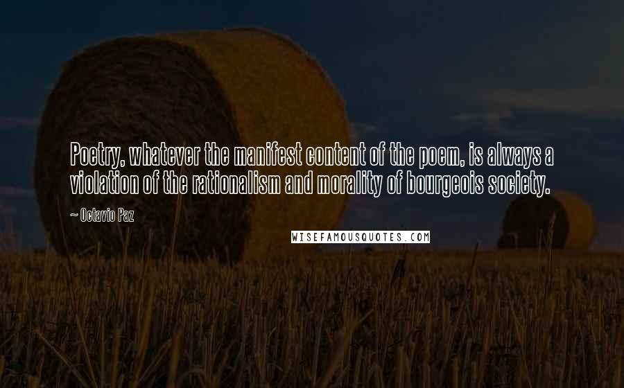 Octavio Paz Quotes: Poetry, whatever the manifest content of the poem, is always a violation of the rationalism and morality of bourgeois society.