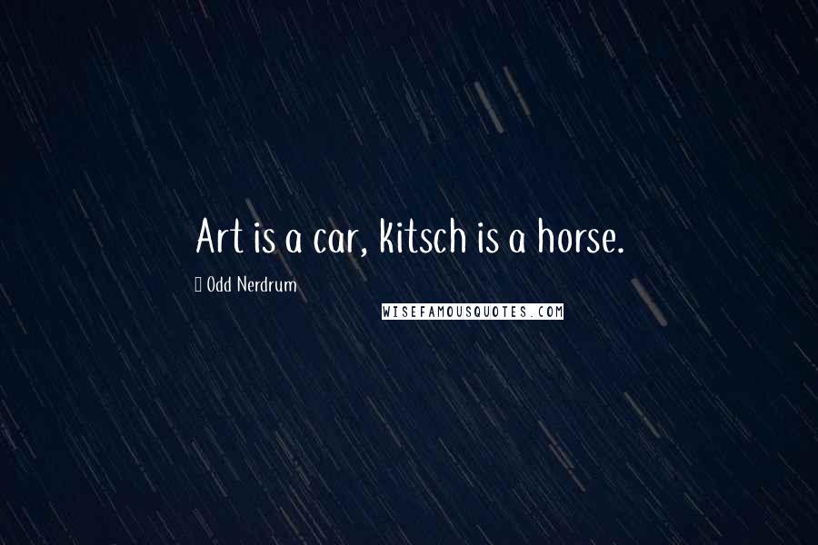 Odd Nerdrum Quotes: Art is a car, kitsch is a horse.