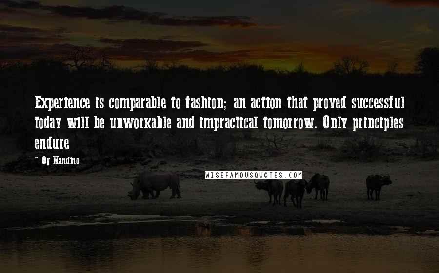 Og Mandino Quotes: Experience is comparable to fashion; an action that proved successful today will be unworkable and impractical tomorrow. Only principles endure