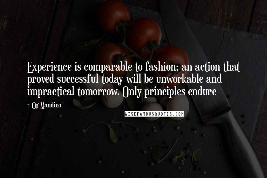 Og Mandino Quotes: Experience is comparable to fashion; an action that proved successful today will be unworkable and impractical tomorrow. Only principles endure