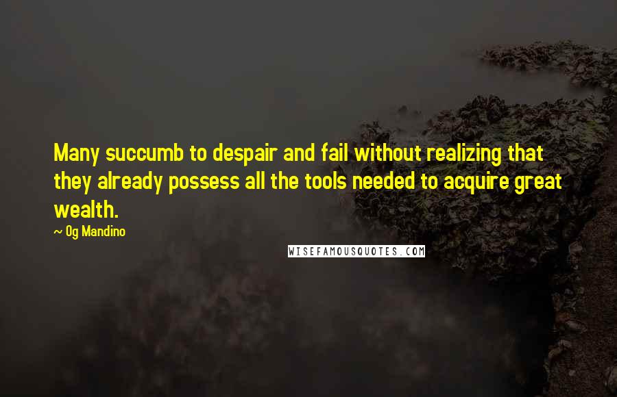 Og Mandino Quotes: Many succumb to despair and fail without realizing that they already possess all the tools needed to acquire great wealth.