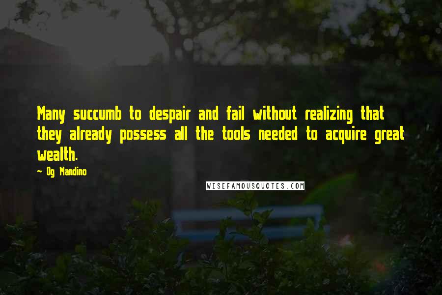 Og Mandino Quotes: Many succumb to despair and fail without realizing that they already possess all the tools needed to acquire great wealth.