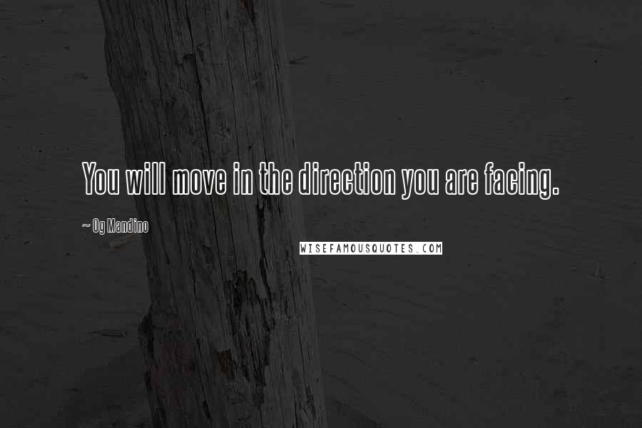 Og Mandino Quotes: You will move in the direction you are facing.